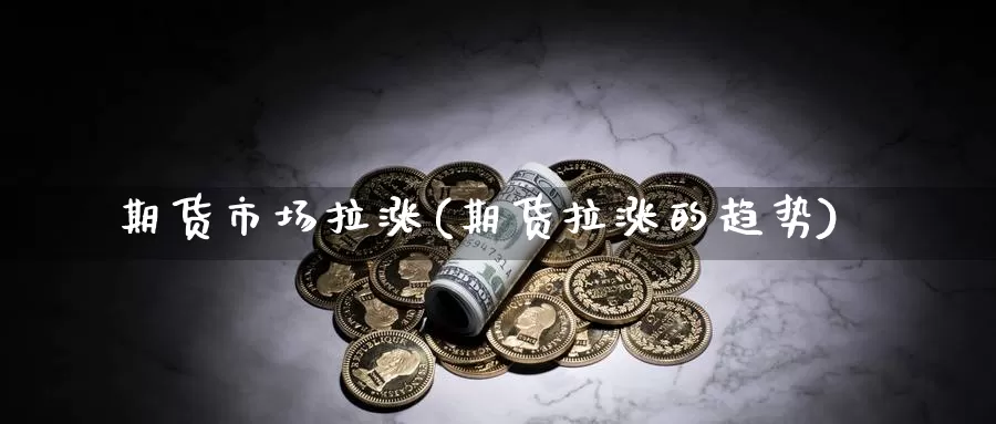 期货市场拉涨(期货拉涨的趋势)_https://www.jinshufanghu.com_内盘期货_第1张